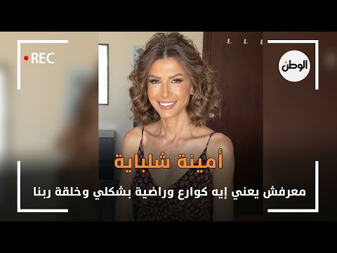 أمينة شلباية معرفش يعني إيه كوارع وراضية بشكلي وخلقة ربنا