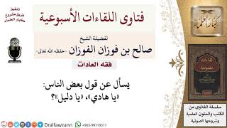صورة ما حكم قول بعض الناس «يا هادي»، «يا دليل»؟ لمعالي الشيخ صالح الفوزان
