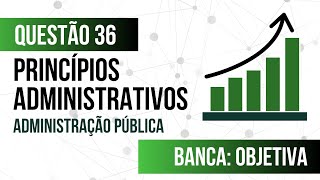 Questão 36 - Administração Pública - Princípios Administrativos - OBJETIVA 