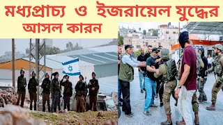 মধ্যপ্রাচ্য ও ইজরায়েল যুদ্ধের আসল  কারন