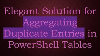 Download the video "Elegant Solution for Aggregating Duplicate Entries in PowerShell Tables"
