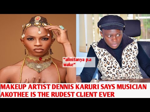 MAKEUP ARTIST DENNIS KARURI SAYS MUSICIAN AKOTHEE IS THE RUDEST CLIENT EVER