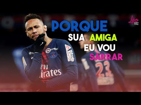 Neymar Jr - Porque Sua Amiga Eu Vou Sarrar (Mc Levin)