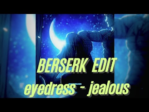 eyedress - jealous | BERSERK EDIT