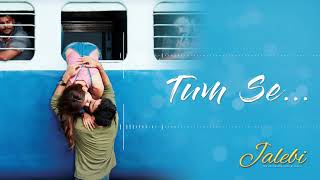 Tum Se – Full Audio   Jalebi   Jubin Nautiyal   Varun Mitra   Rhea Chakraborty   Samuel &amp; Akanksha