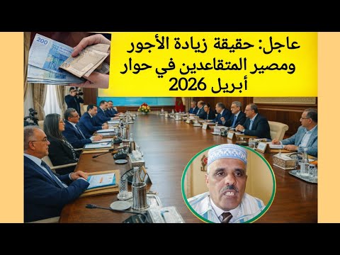 عاجل : حقيقة زيادة الأجور في المغرب ومصير المتقاعدين في حوار أبريل 2026