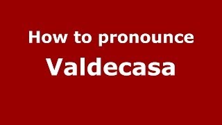 How to pronounce Valdecasa