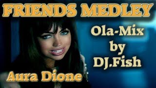 Aura Dione - Friends Medley (Ola-Mix by DJ.Fish)