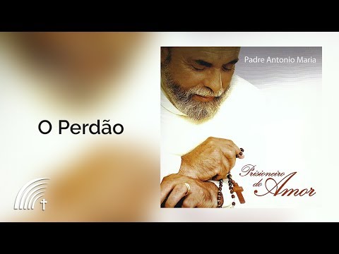 O Perdão - Padre Antônio Maria