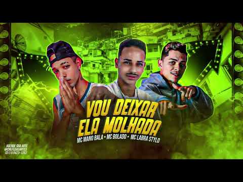 MC MANO BALA - MC BOLADO - MC LABRA STYLO - VOU DEIXAR ELA MOLHADA