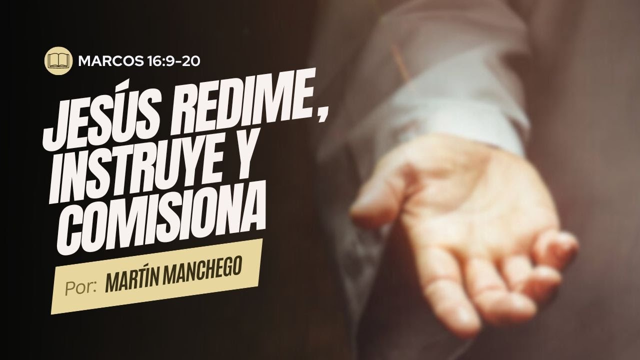 Marcos 16:9-20 | Jesús redime, instruye y comisiona - Martín Manchego