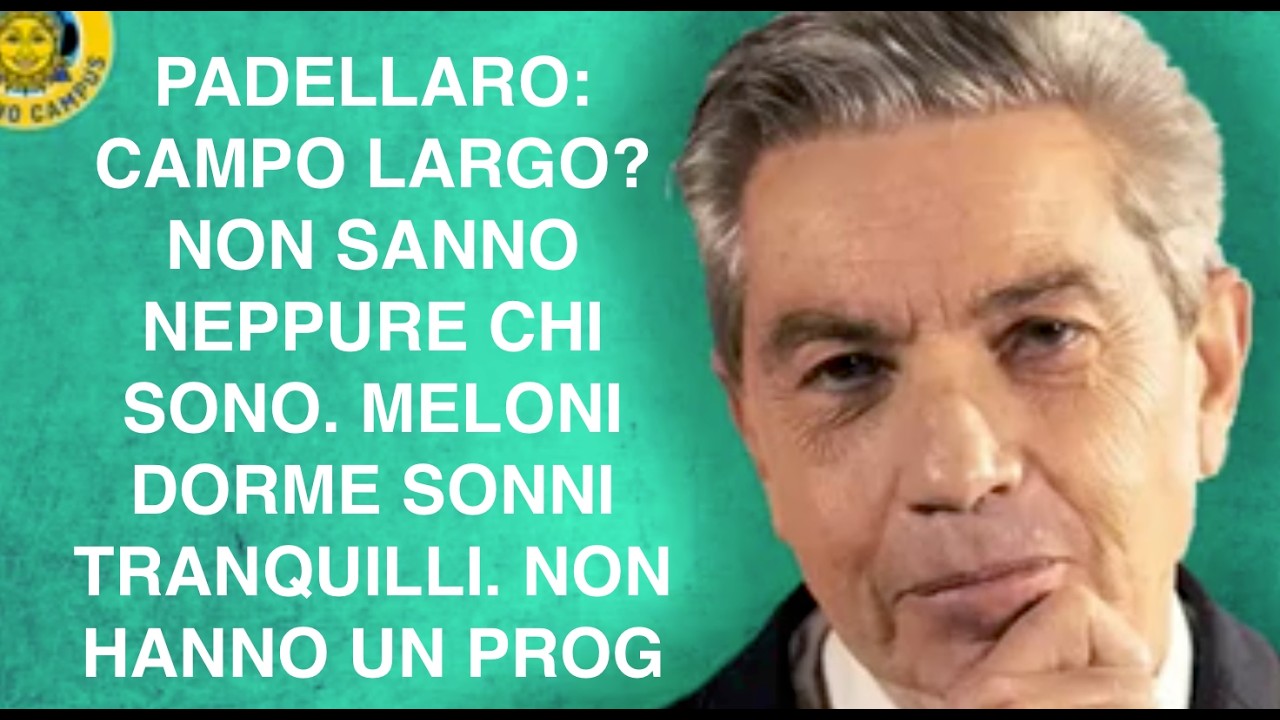 PADELLARO: CAMPO LARGO? NON SANNO NEPPURE CHI SONO. MELONI DORME SONNI TRANQUILLI. NON HANNO UN PROG
