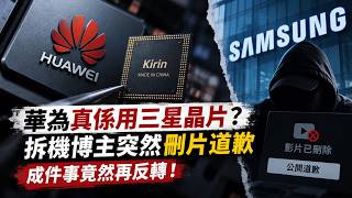 【廣東話】華為「打磨三星晶片」實錘？拆機博主突然刪片道歉，成件事竟然再反轉！