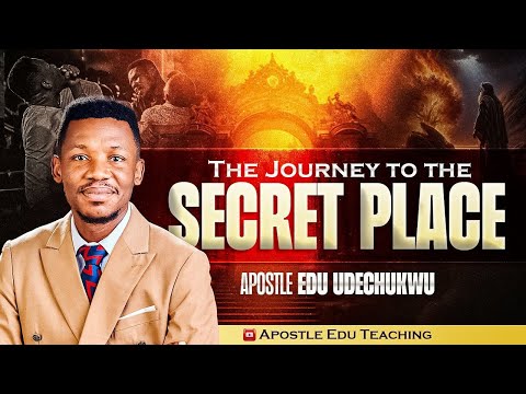 THE JOURNEY TO THE SECRET PLACE || APOSTLE EDU UDECHUKWU