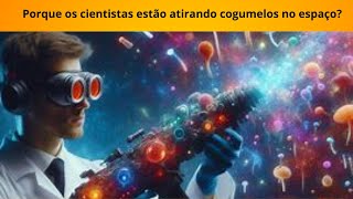 Porque os cientistas estão atirando cogumelos no espaço?Qual intuito disso?será o fim da humanidade