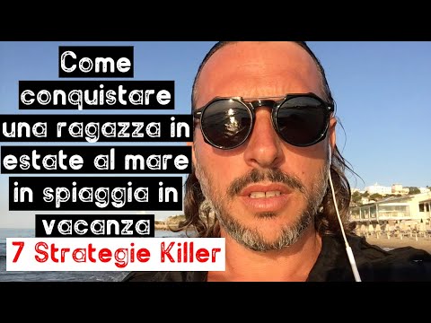 Come conquistare una ragazza in estate al mare in spiaggia in vacanza:7 strategie killer