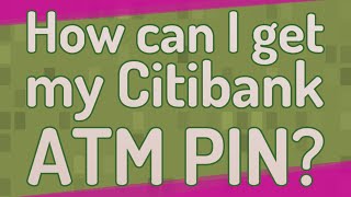 How can I get my Citibank ATM PIN?