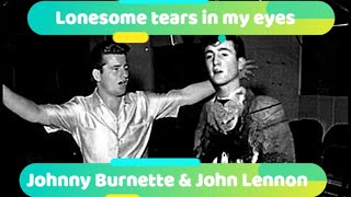 Lonesome tears in my eyes Johnny Burnette and John Lennon