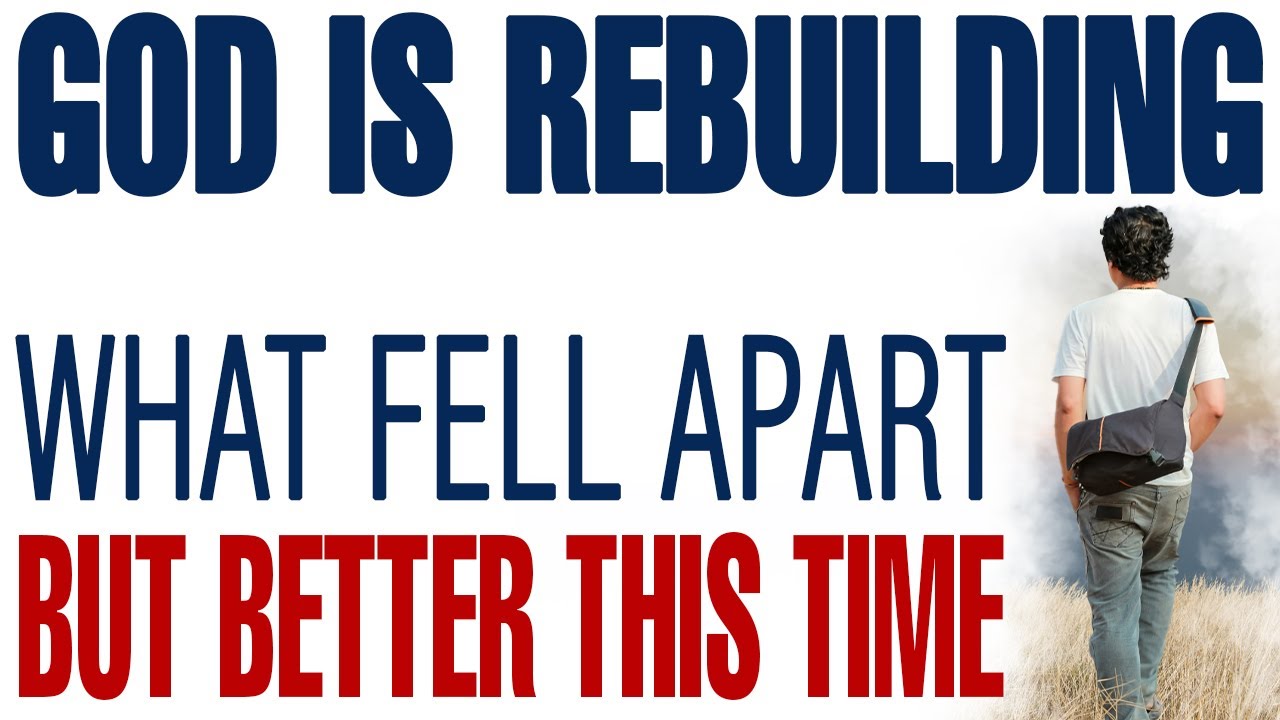 GOD IS REBUILDING WHAT FELL APART — BUT BETTER THIS TIME - CHRISTIAN MOTIVATION