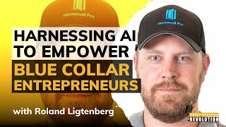 Harnessing AI To Empower Blue Collar Entrepreneurs With Roland Ligtenberg