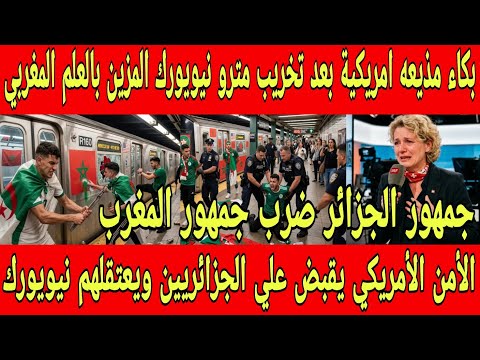 بالفيديو بكاء مذيعة أمريكيه بعد تخريب الجزائريين مترو نيويورك المزين بالعلم المغربي وضرب جمهور لمغرب