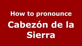 How to pronounce Cabezón De La Sierra