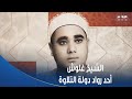 صوت يدخل القلوب دون استئذان، دولة التلاوة يسلط الضوء على مسيرة القارئ راغب مصطفى غلوش