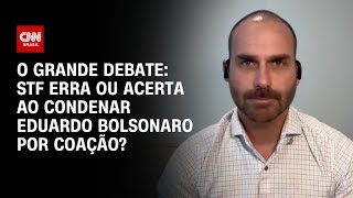 Vídeo: STF erra ou acerta ao condenar Eduardo Bolsonaro por coação? | O GRANDE DEBATE