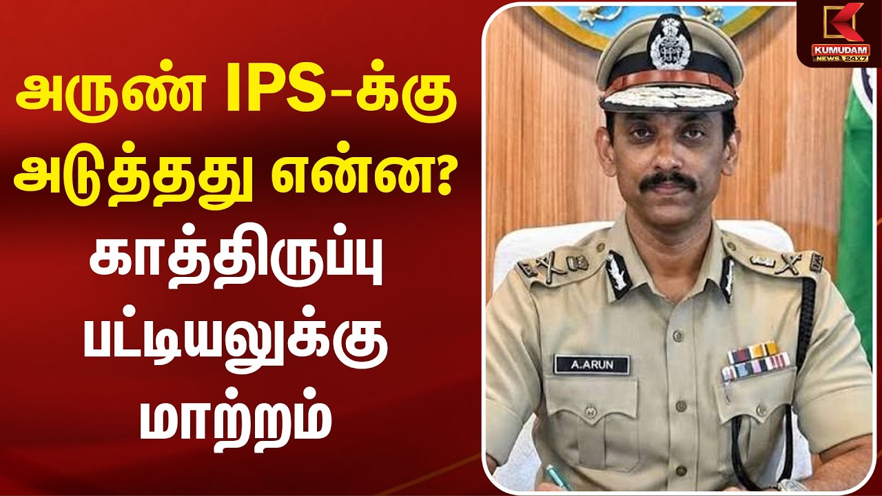 அருண் IPS-க்கு அடுத்தது என்ன? காத்திருப்பு பட்டியலுக்கு மாற்றம் | TN Govt | Arun IPS | Kumudam News