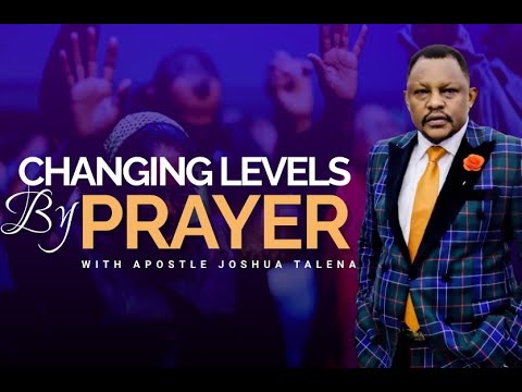 CHANGING LEVELS BY PRAYER BY APOSTLE JOSHUA TALENA