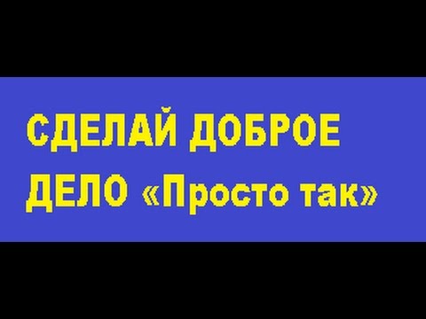 СДЕЛАЙ ДОБРОЕ ДЕЛО «Просто так»