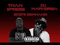 Tman Xpress x DJ Maphorisa - ISCEFE ESIMNANDI- Mellow and Sleazy