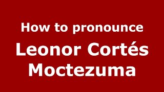 How to pronounce Leonor Cortés Moctezuma