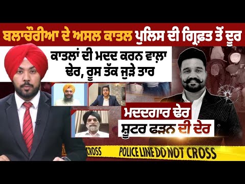 Balachauria ਦੇ ਅਸਲ ਕਾਤਲ ਪੁਲਿਸ ਦੀ ਗ੍ਰਿਫ਼ਤ ਤੋਂ ਦੂਰ,ਕਾਤਲਾਂ ਦੀ ਮਦਦ ਕਰਨ ਵਾਲ਼ਾ ਢੇਰ, ਰੂਸ ਤੱਕ ਜੁੜੇ ਤਾਰ