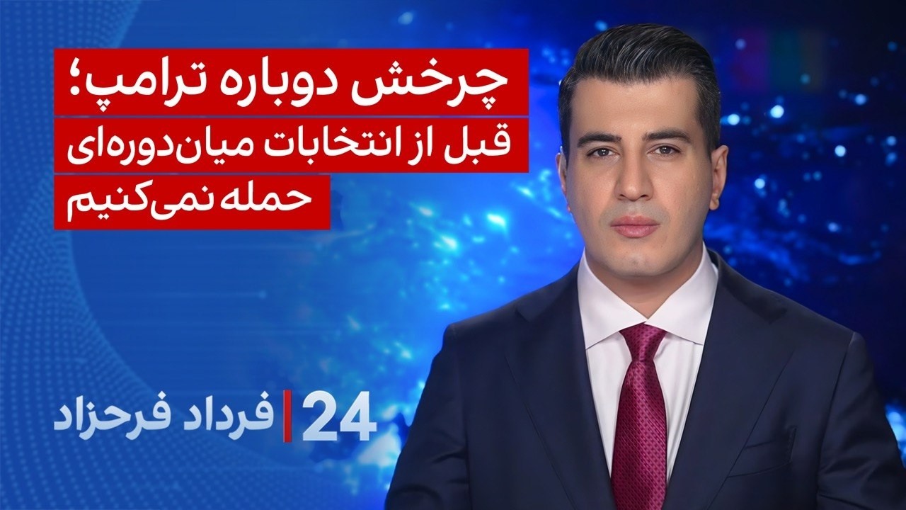 ۲۴ با فرداد فرحزاد:چرخش دوباره ترامپ، قبل از انتخابات میان‌دوره‌ای حمله نمی