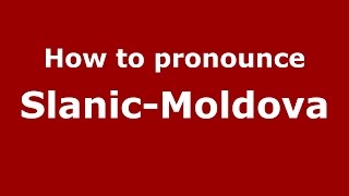 How to pronounce Slănic-Moldova