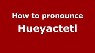 How to pronounce Hueyactetl