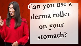 Can you use a derma roller on your stomach?