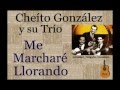 Cheíto González y su Trío: Me Marcharé Llorando - (letra y acordes)