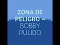 Bobby Pulido ~ zona de peligro
