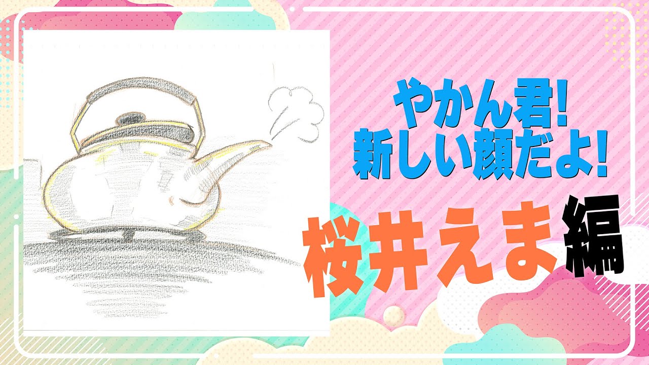 やかん君！新しい顔だよ！ 桜井えま編