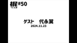 【梶ラジオ #50】ゲスト 代永翼【2024.11.23】