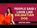 People Called Me A Dalmatian Dog Growing Up Ft Aastha Shah