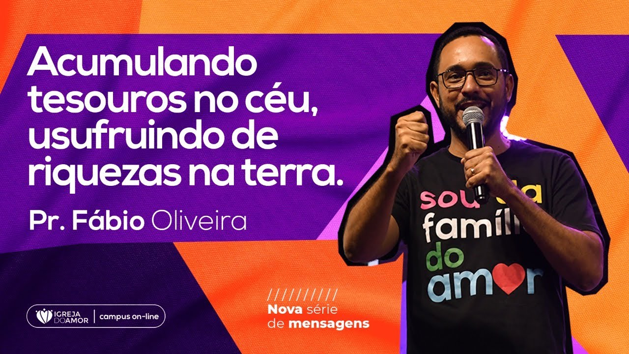 ACUMULANDO TESOUROS NO CÉU, USUFRUINDO DE RIQUEZAS NA TERRA - PR. FÁBIO OLIVEIRA - IGREJA DO AMOR