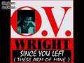 O. V. Wright - Since You Left ( These Arms Of Mine )