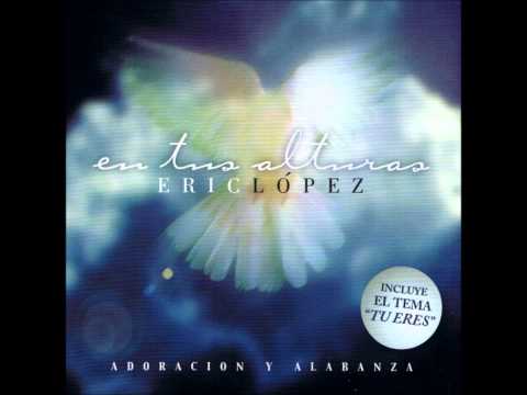 Eric Lopez - Tu Eres (En Tus Alturas)