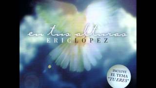 Eric Lopez - Tu Eres (En Tus Alturas)