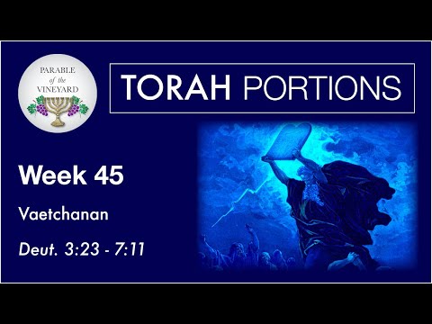 Torah Portions - Week 45 - Vaetchanan - Deuteronomy 3:23 - 7:11  (2020-2021)