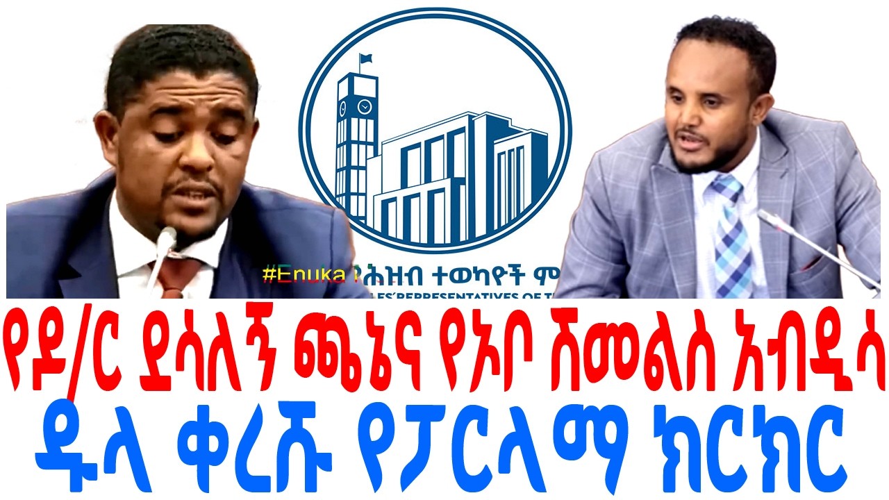 የዶር ደሳለኝ ጫኔና የኦቦ ሽመልስ አብዲሳ ዱላ ቀረሹ የፓርላማ ክርክር