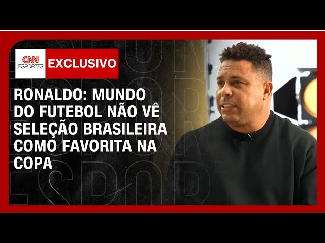 Mundo do futebol não vê Seleção Brasileira como favorita na Copa, diz Ronaldo | AGORA CNN